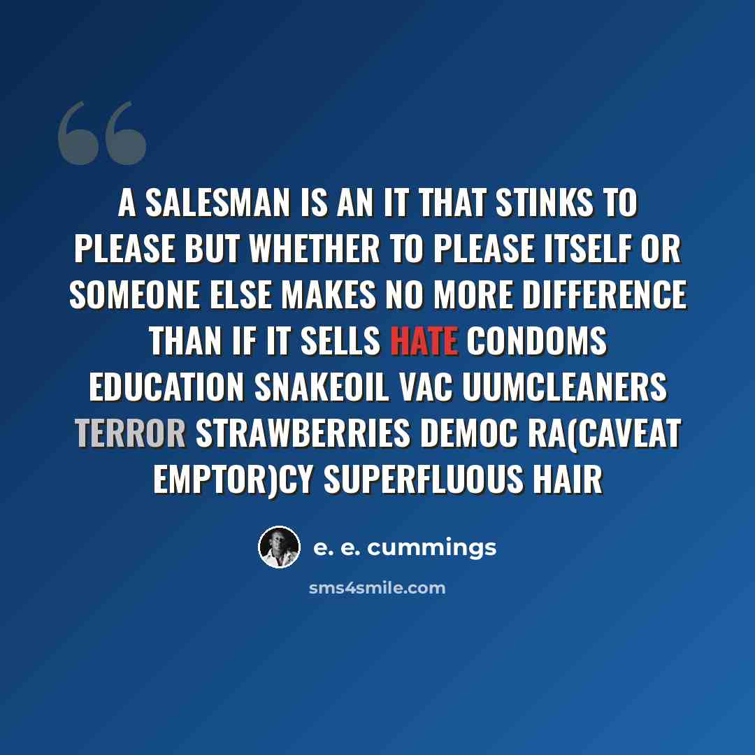 “a salesman is an it that stinks to please but whether to please itself or someone else makes no more difference than if it sells hate condoms education snakeoil vac uumcleaners terror strawberries democ ra(caveat emptor)cy superfluous hair” quote by e. e. cummings
