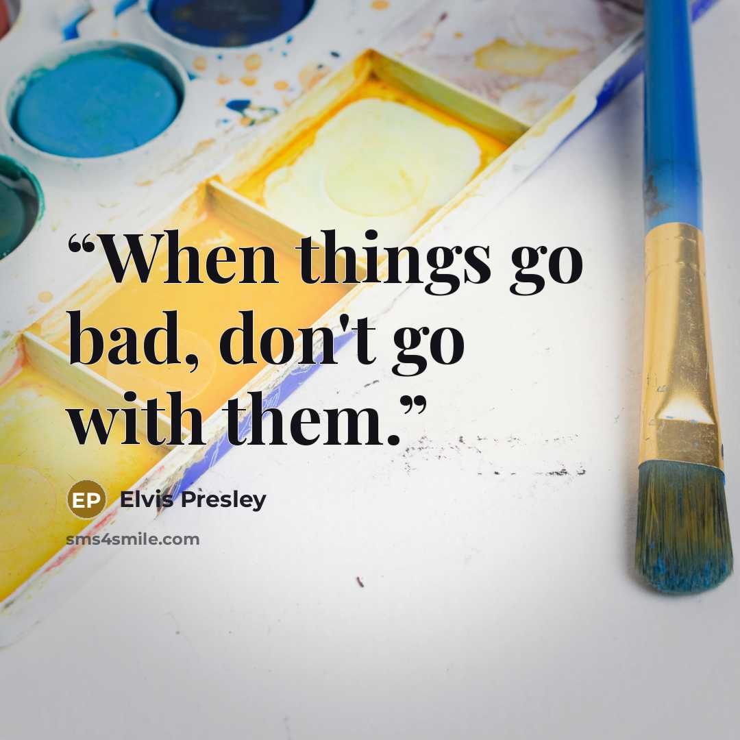 “When things go bad, don't go with them.” quote by Elvis Presley