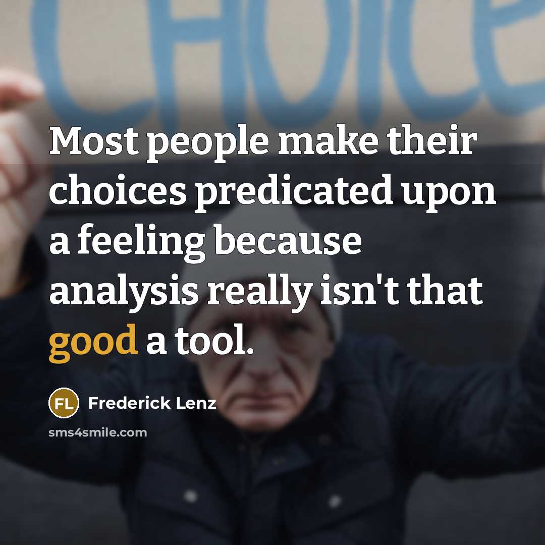 “Most people make their choices predicated upon a feeling because analysis really isn't that good a tool.” quote by Frederick Lenz