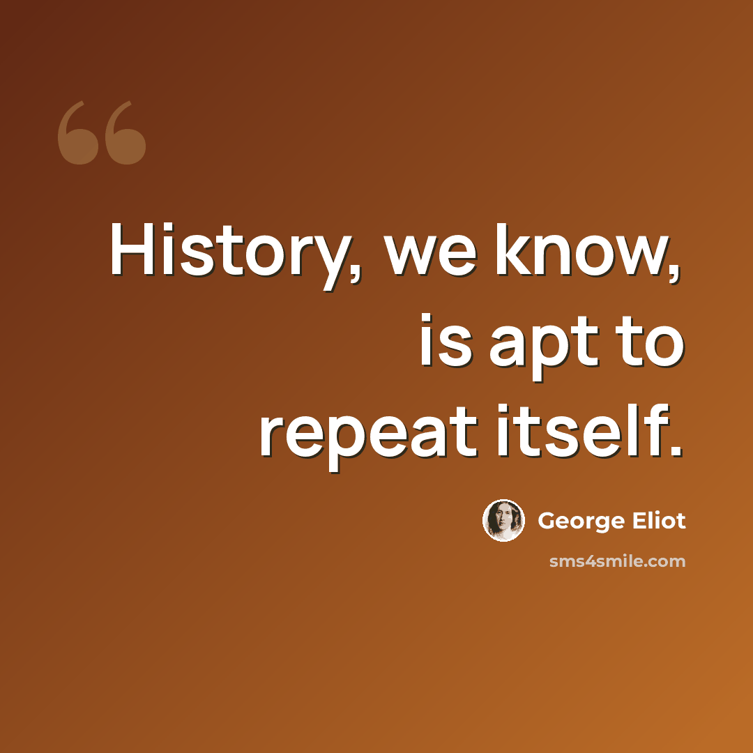 “History, we know, is apt to repeat itself.” quote by George Eliot