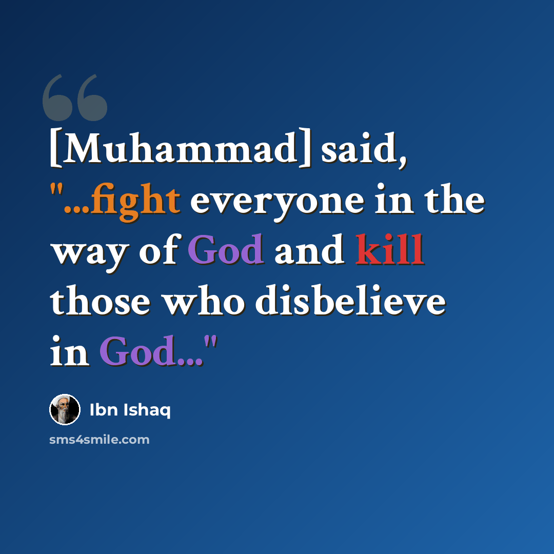 “[Muhammad] said, "...fight everyone in the way of God and kill those who disbelieve in God..."” quote by Ibn Ishaq