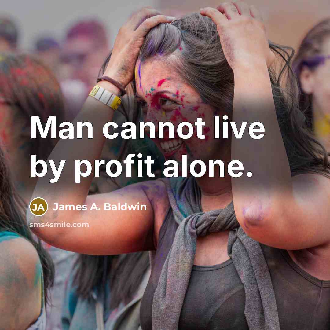 “Man cannot live by profit alone.” quote by James A. Baldwin