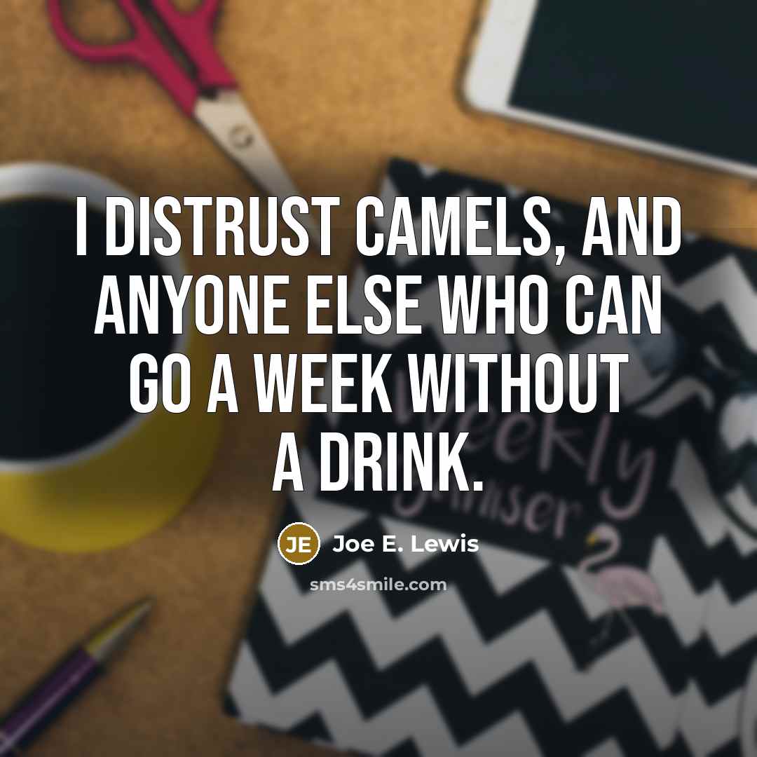 “I distrust camels, and anyone else who can go a week without a drink.” quote by Joe E. Lewis