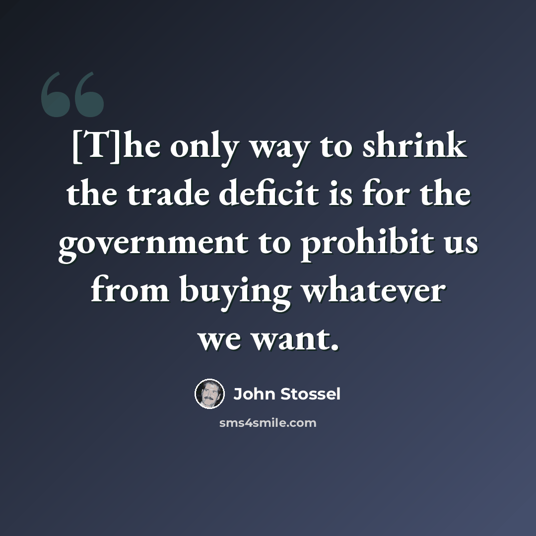 “[T]he only way to shrink the trade deficit is for the government to prohibit us from buying whatever we want.” quote by John Stossel
