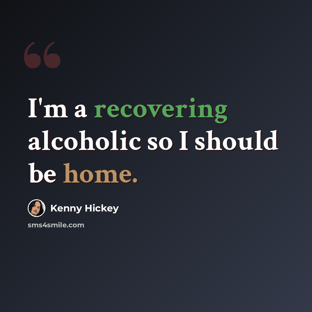 “I'm a recovering alcoholic so I should be home.” quote by Kenny Hickey