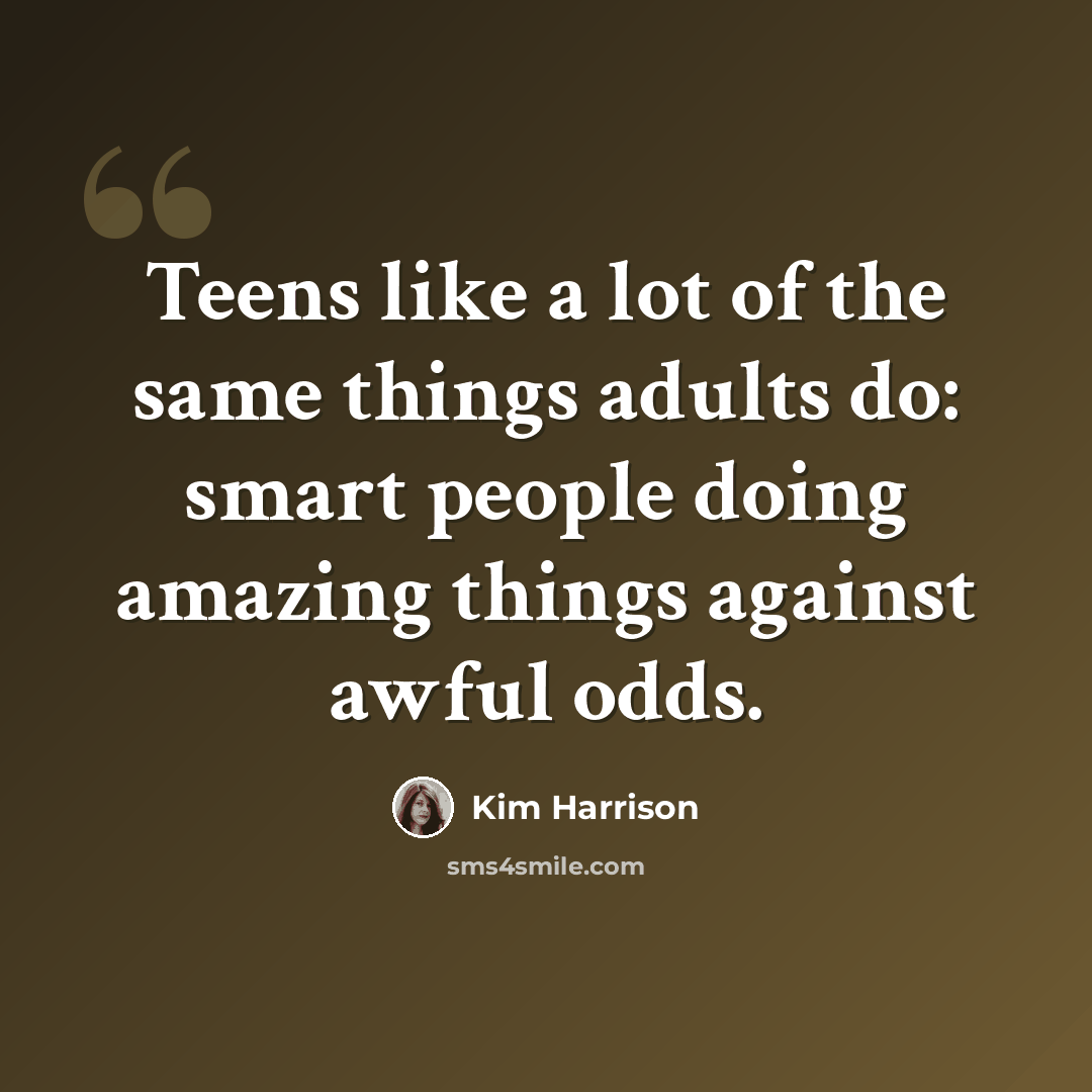 “Teens like a lot of the same things adults do: smart people doing amazing things against awful odds.” quote by Kim Harrison