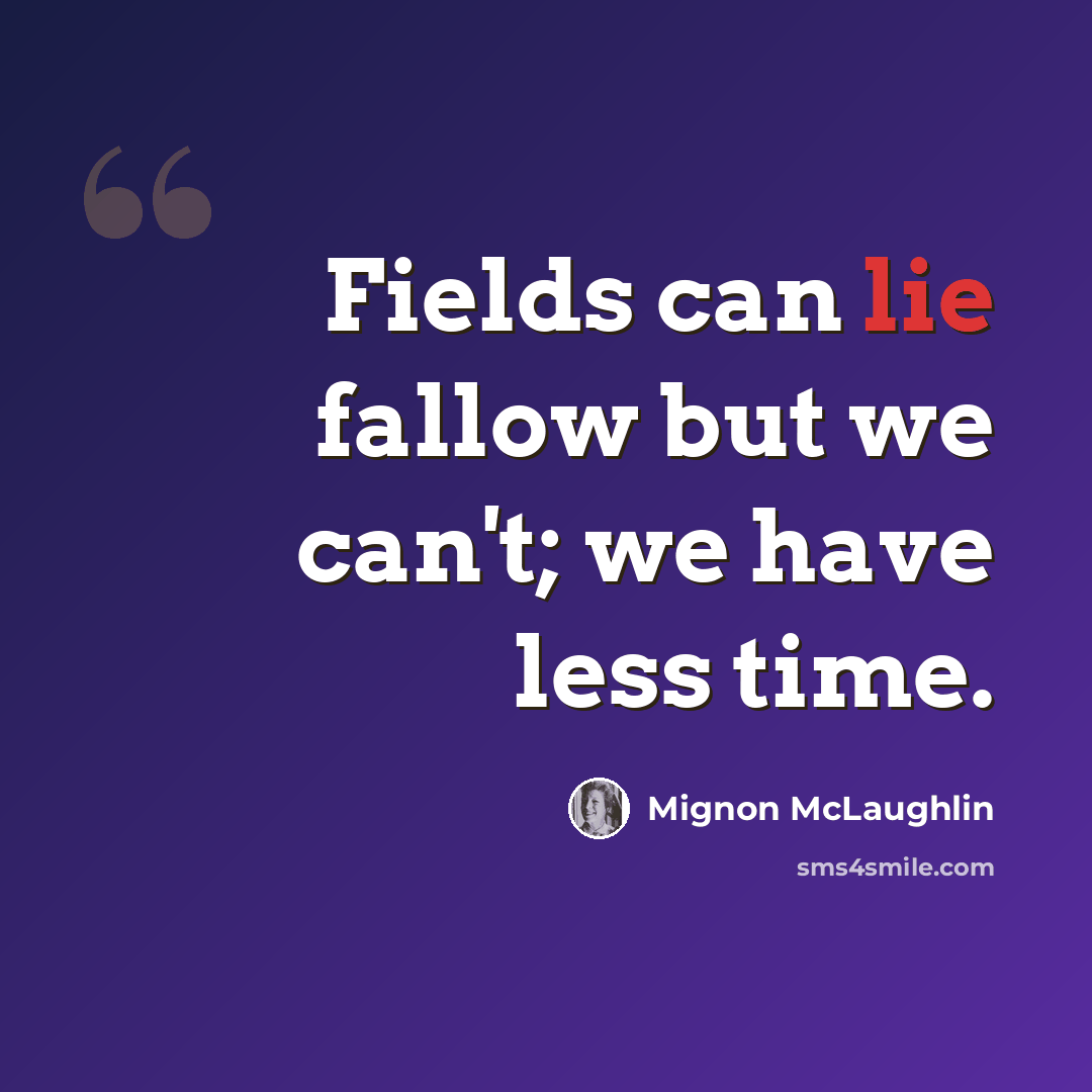 “Fields can lie fallow but we can't; we have less time.” quote by Mignon McLaughlin