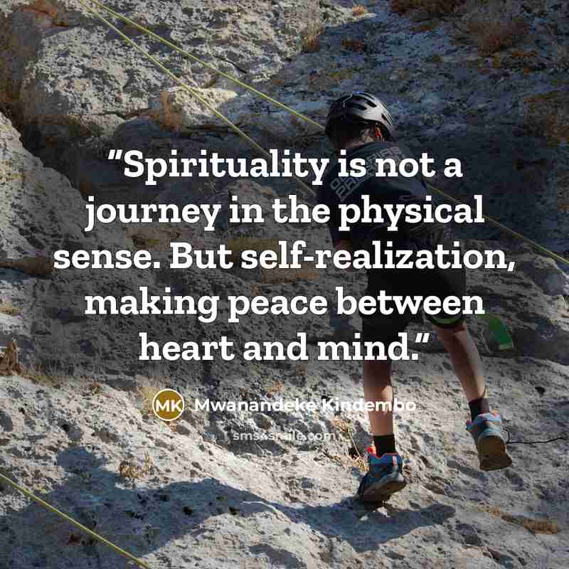 “Spirituality is not a journey in the physical sense. But self-realization, making peace between heart and mind.” quote by Mwanandeke Kindembo