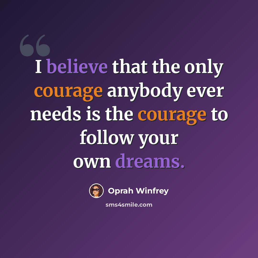 “I believe that the only courage anybody ever needs is the courage to follow your own dreams.” quote by Oprah Winfrey