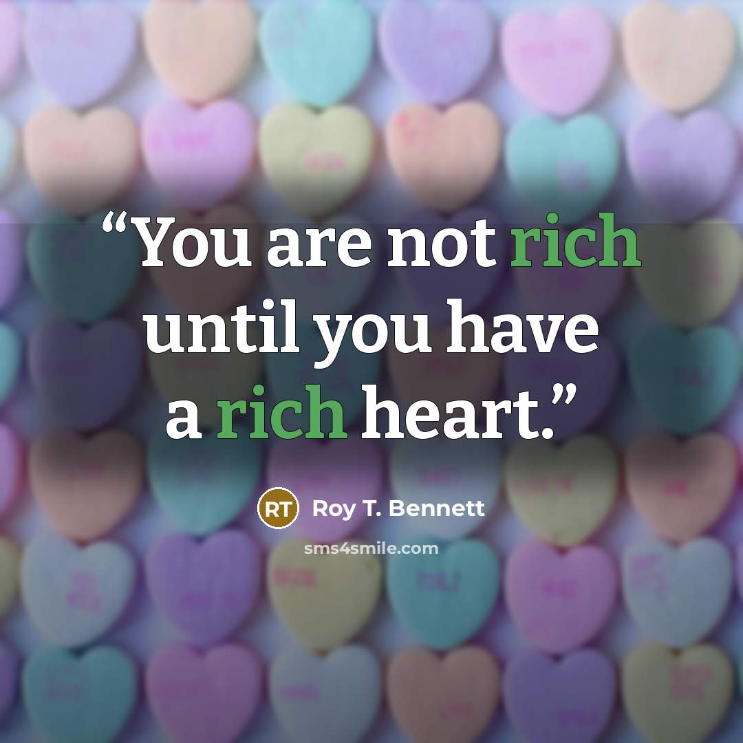 “You are not rich until you have a rich heart.” quote by Roy T. Bennett