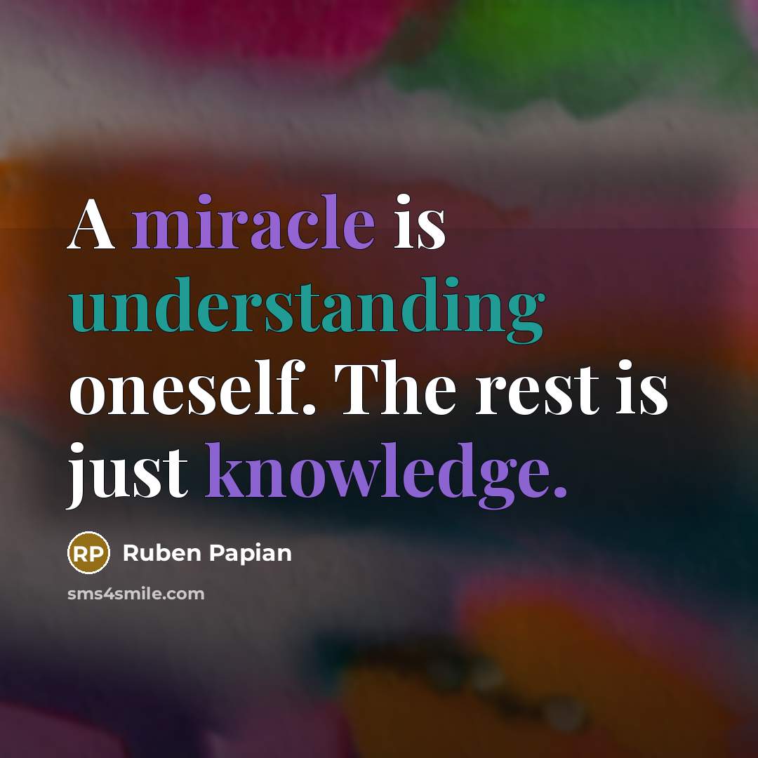 “A miracle is understanding oneself. The rest is just knowledge.” quote by Ruben Papian