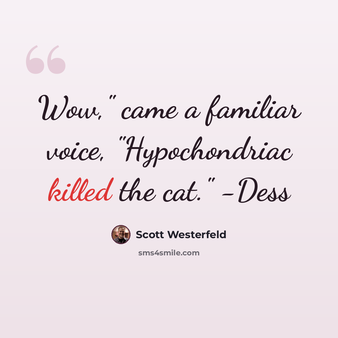 “Wow," came a familiar voice, "Hypochondriac killed the cat." -Dess” quote by Scott Westerfeld