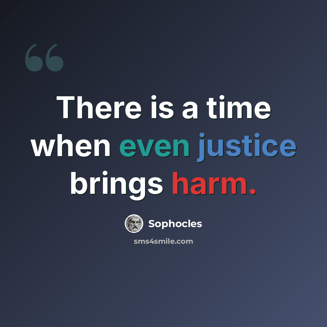 “There is a time when even justice brings harm.” quote by Sophocles