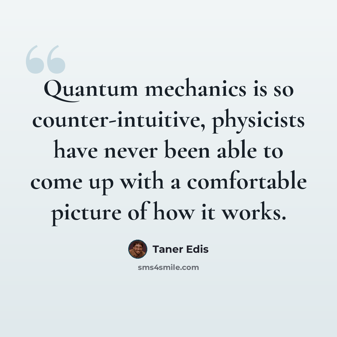 “Quantum mechanics is so counter-intuitive, physicists have never been able to come up with a comfortable picture of how it works.” quote by Taner Edis