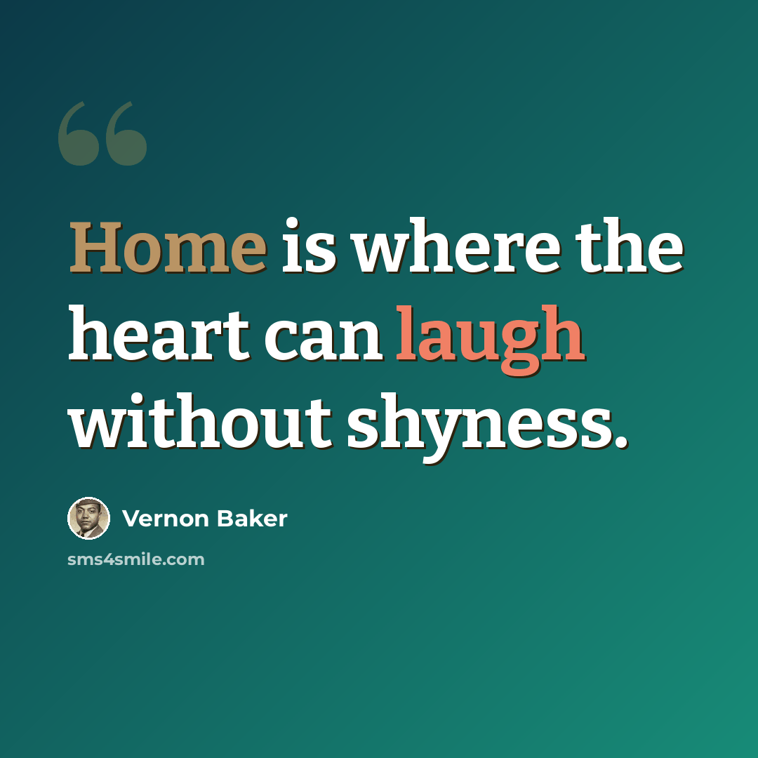 “Home is where the heart can laugh without shyness.” quote by Vernon Baker