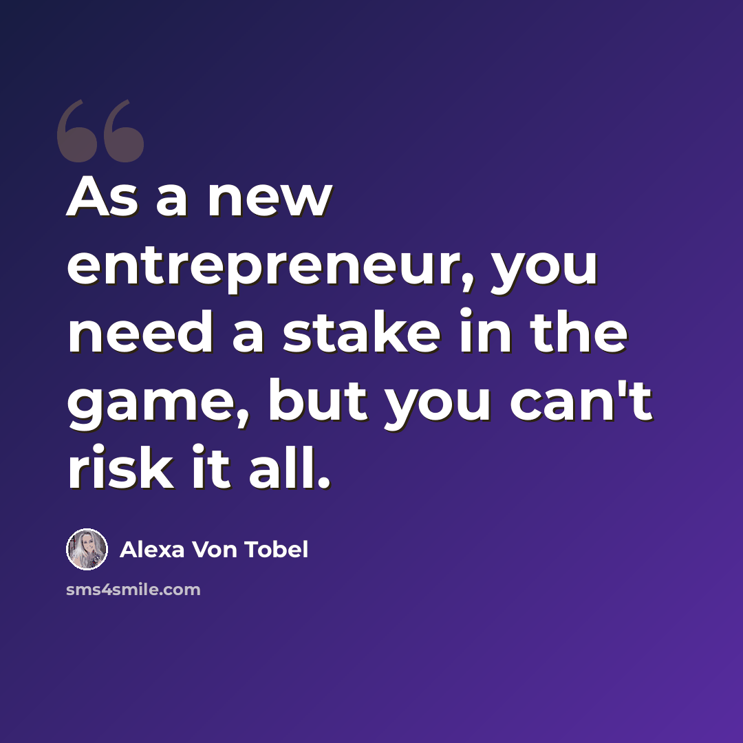 “As a new entrepreneur, you need a stake in the game, but you can't risk it all.” quote by Alexa Von Tobel