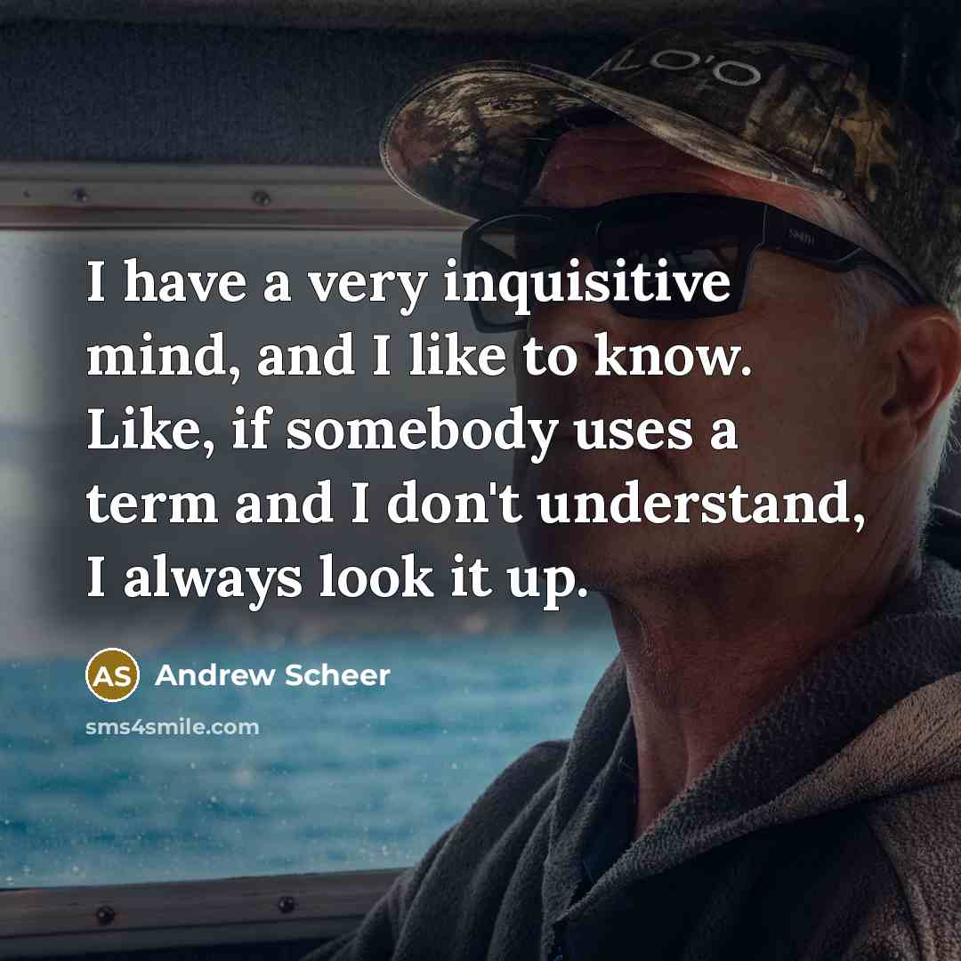 “I have a very inquisitive mind, and I like to know. Like, if somebody uses a term and I don't understand, I always look it up.” quote by Andrew Scheer