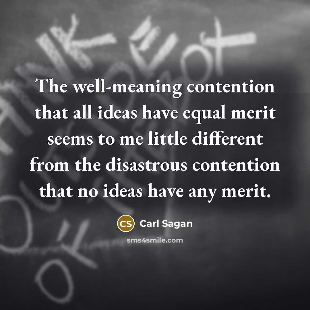 “The well-meaning contention that all ideas have equal merit seems to me little different from the disastrous contention that no ideas have any merit.” quote by Carl Sagan