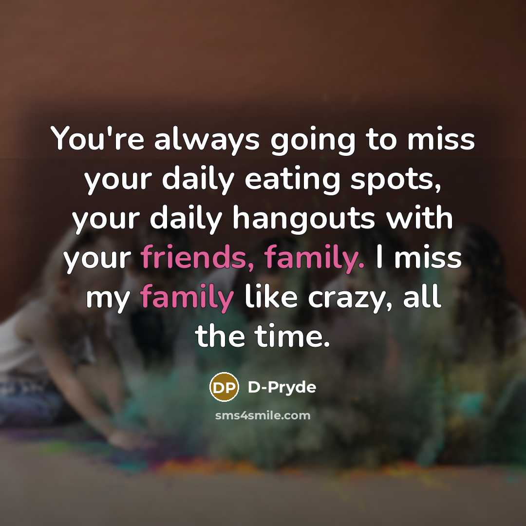 “You're always going to miss your daily eating spots, your daily hangouts with your friends, family. I miss my family like crazy, all the time.” quote by D-Pryde