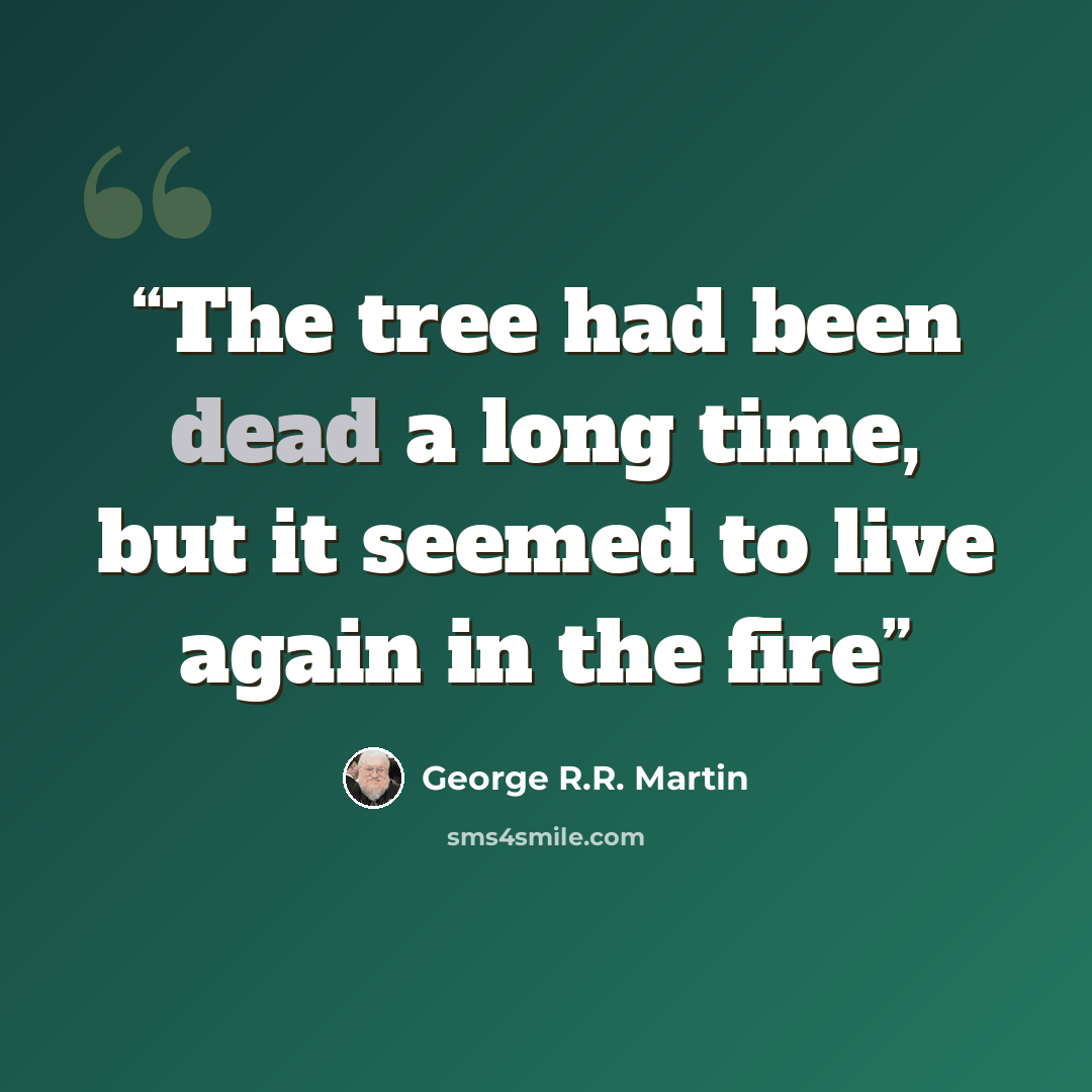 “The tree had been dead a long time, but it seemed to live again in the fire” quote by George R.R. Martin