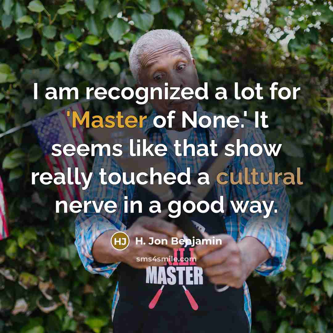 “I am recognized a lot for 'Master of None.' It seems like that show really touched a cultural nerve in a good way.” quote by H. Jon Benjamin