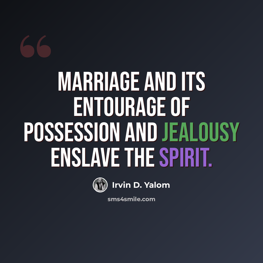 “Marriage and its entourage of possession and jealousy enslave the spirit.” quote by Irvin D. Yalom