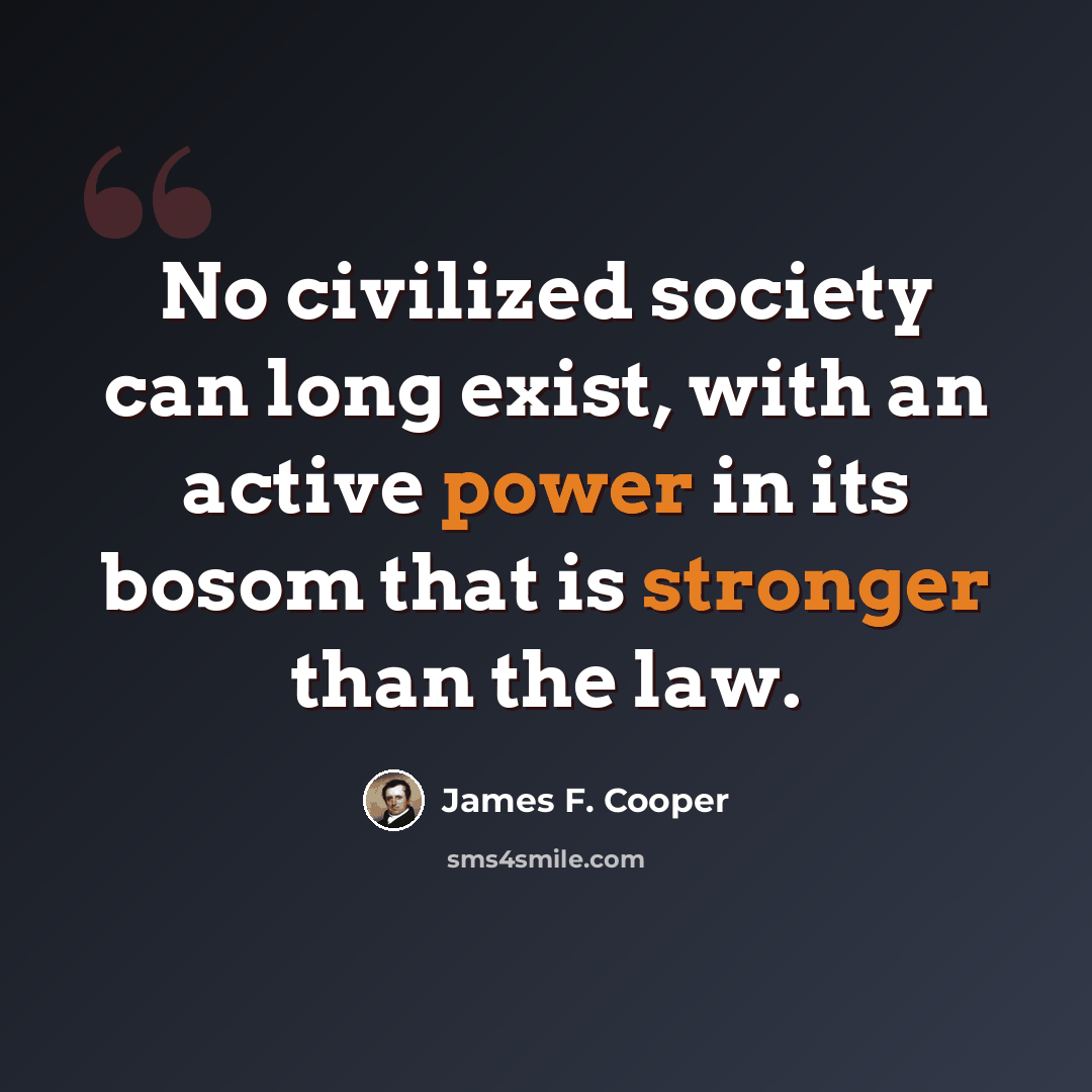 “No civilized society can long exist, with an active power in its bosom that is stronger than the law.” quote by James F. Cooper
