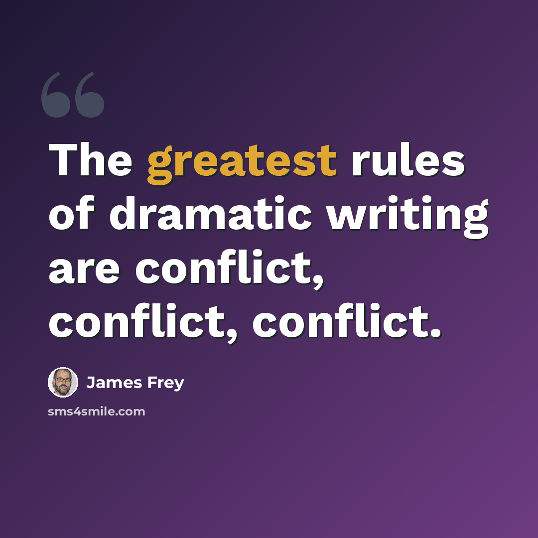 “The greatest rules of dramatic writing are conflict, conflict, conflict.” quote by James Frey