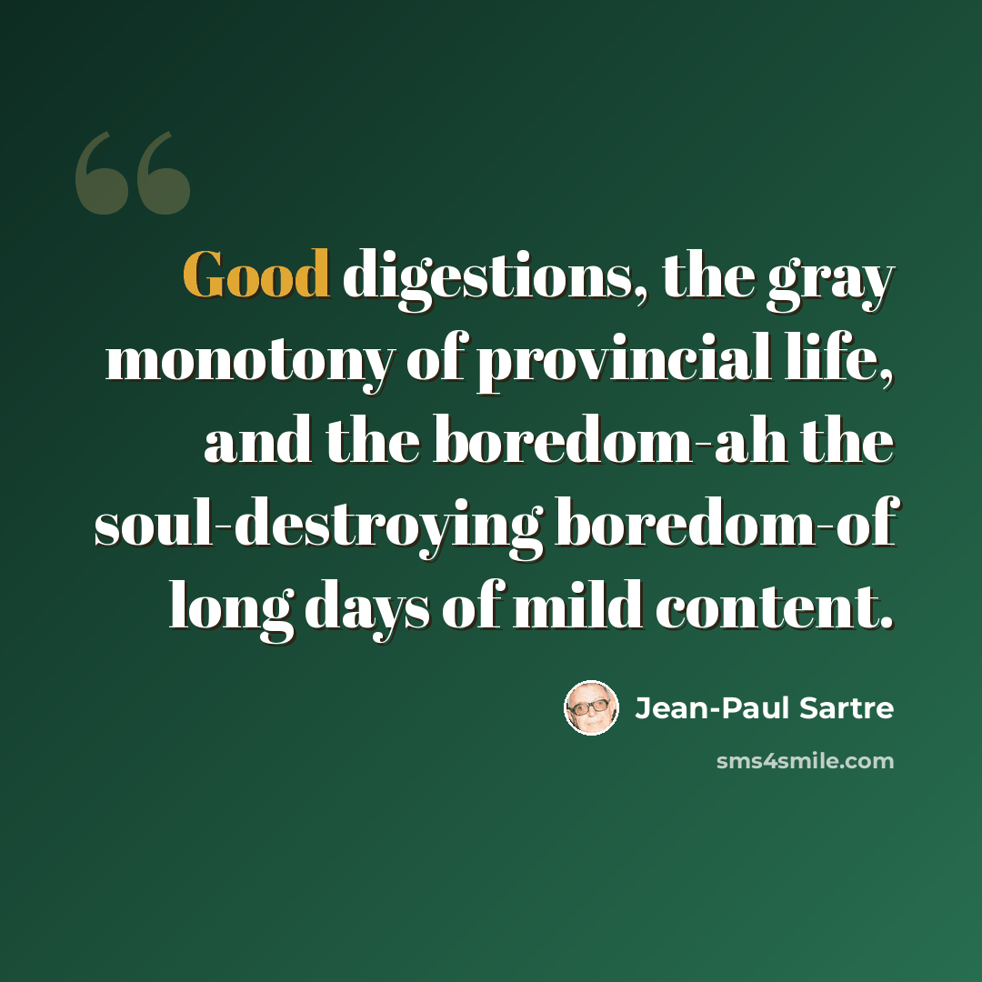 “Good digestions, the gray monotony of provincial life, and the boredom-ah the soul-destroying boredom-of long days of mild content.” quote by Jean-Paul Sartre