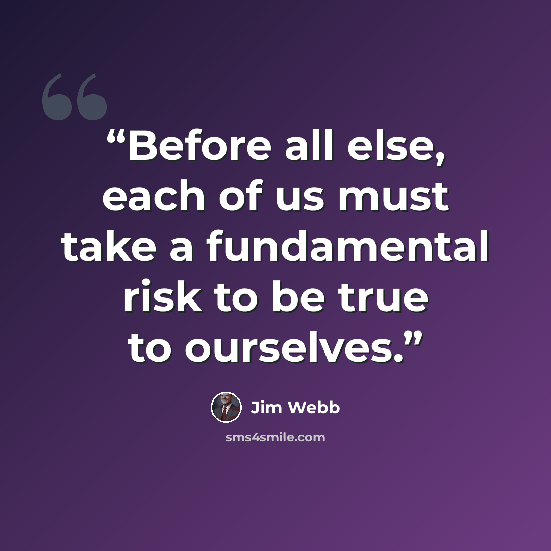 “Before all else, each of us must take a fundamental risk to be true to ourselves.” quote by Jim Webb