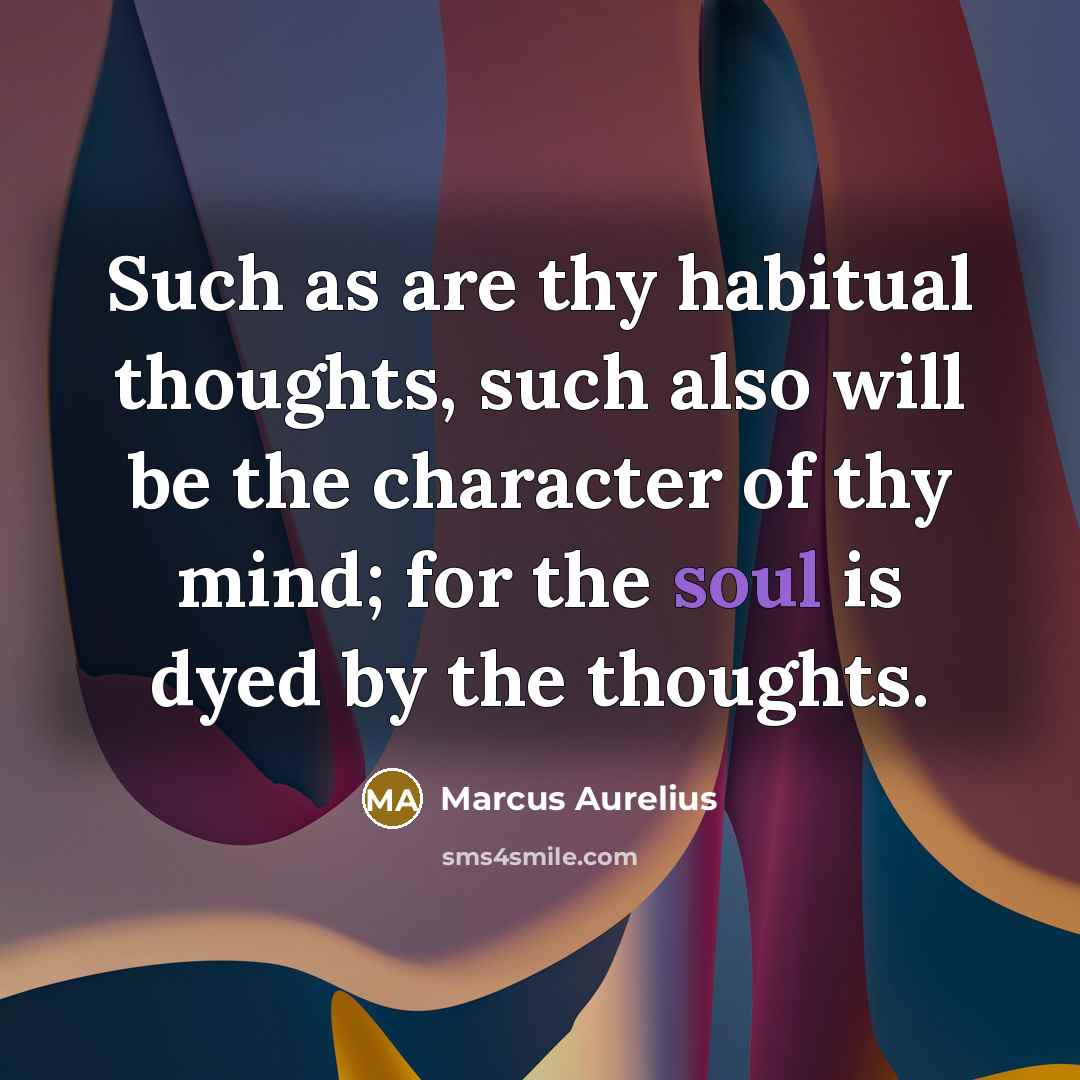 “Such as are thy habitual thoughts, such also will be the character of thy mind; for the soul is dyed by the thoughts.” quote by Marcus Aurelius