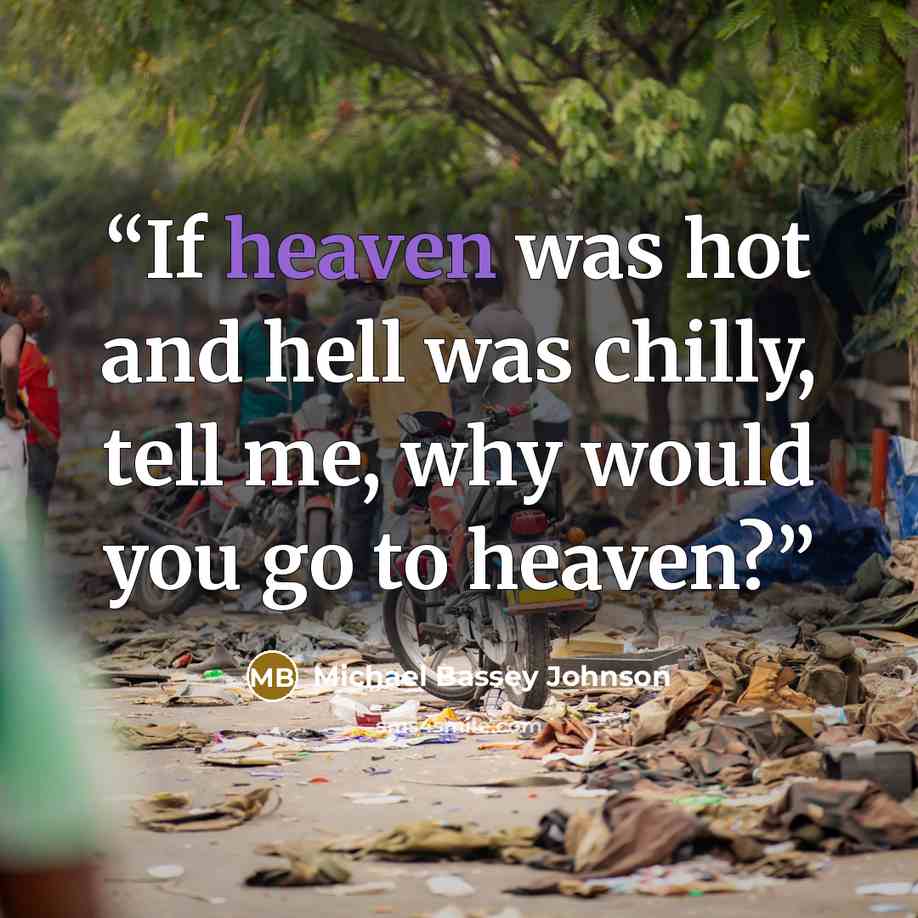 “If heaven was hot and hell was chilly, tell me, why would you go to heaven?” quote by Michael Bassey Johnson