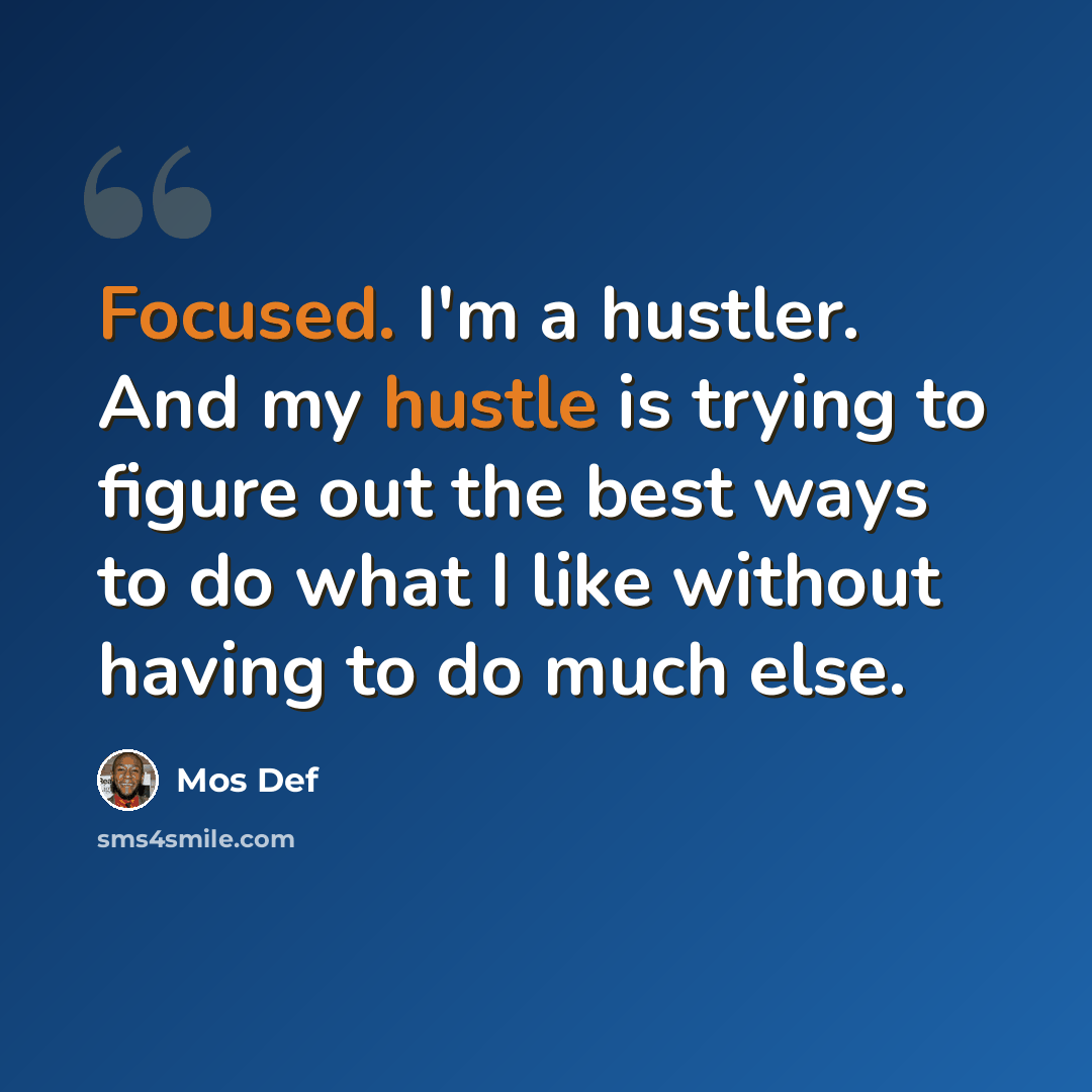 “Focused. I'm a hustler. And my hustle is trying to figure out the best ways to do what I like without having to do much else.” quote by Mos Def