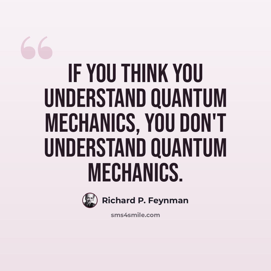 “If you think you understand quantum mechanics, you don't understand quantum mechanics.” quote by Richard P. Feynman