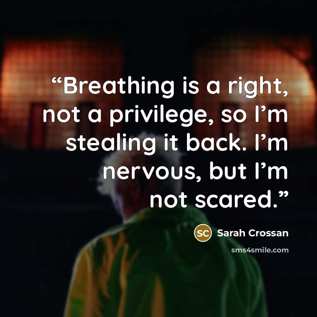 “Breathing is a right, not a privilege, so I’m stealing it back. I’m nervous, but I’m not scared.” quote by Sarah Crossan
