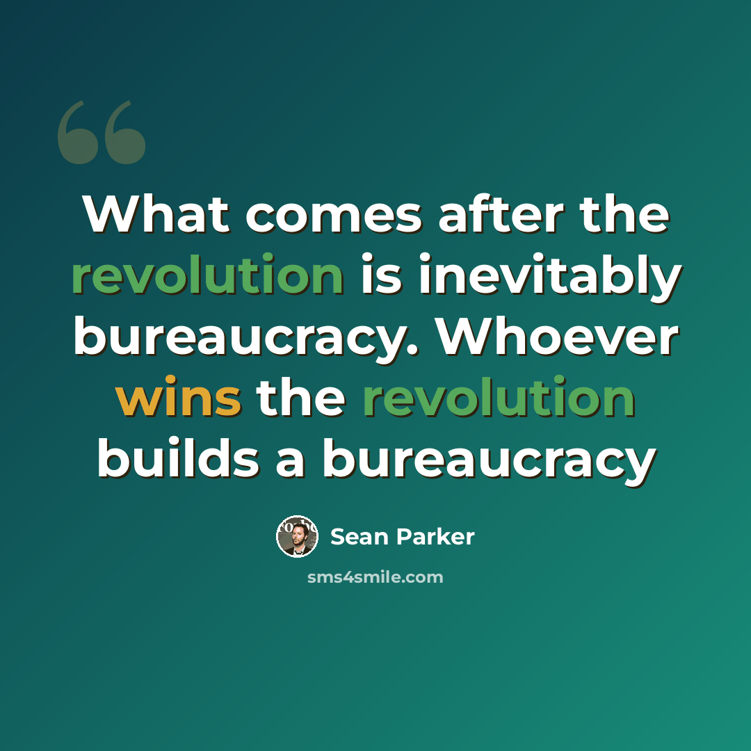“What comes after the revolution is inevitably bureaucracy. Whoever wins the revolution builds a bureaucracy” quote by Sean Parker