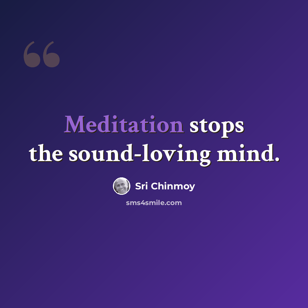 “Meditation stops the sound-loving mind.” quote by Sri Chinmoy