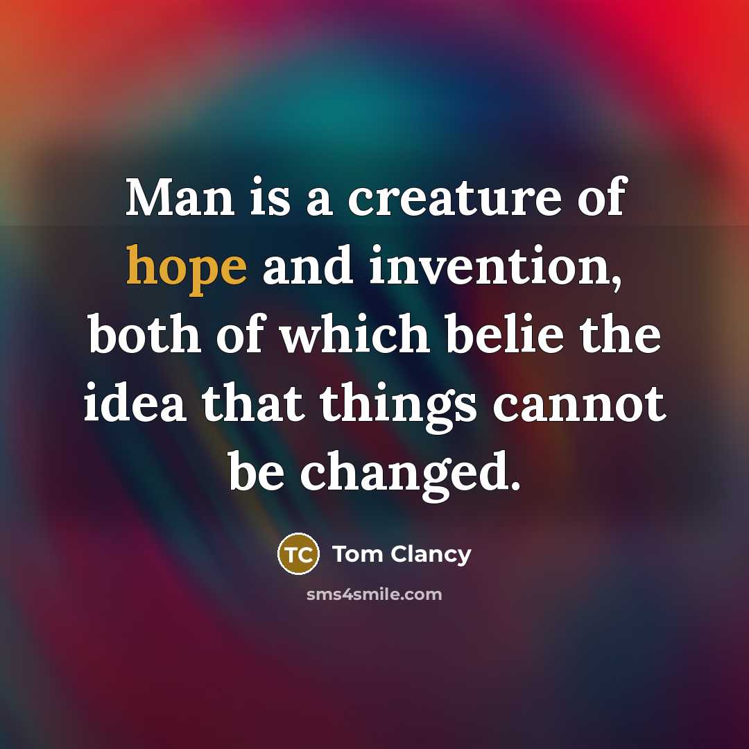 “Man is a creature of hope and invention, both of which belie the idea that things cannot be changed.” quote by Tom Clancy