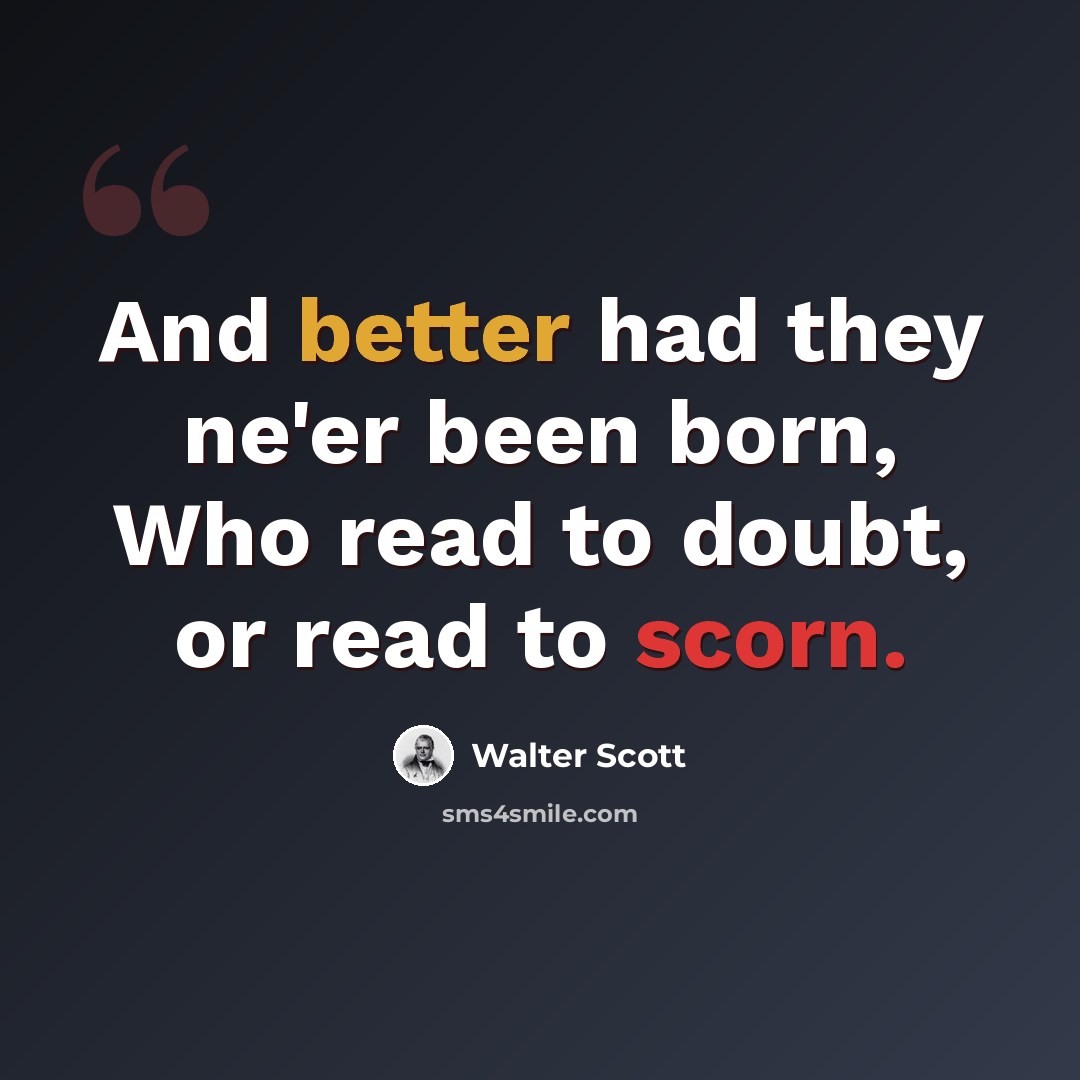 “And better had they ne'er been born, Who read to doubt, or read to scorn.” quote by Walter Scott