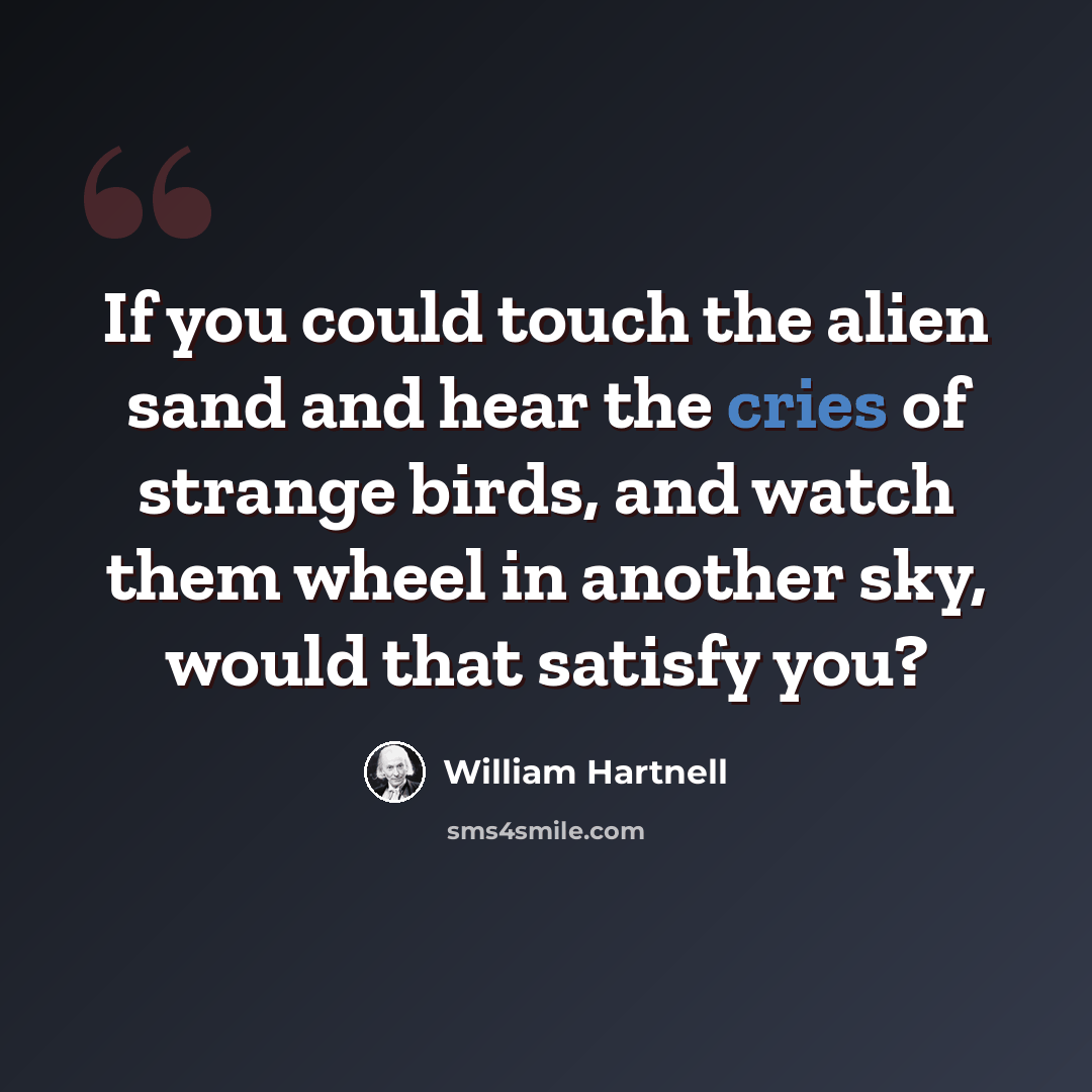“If you could touch the alien sand and hear the cries of strange birds, and watch them wheel in another sky, would that satisfy you?” quote by William Hartnell