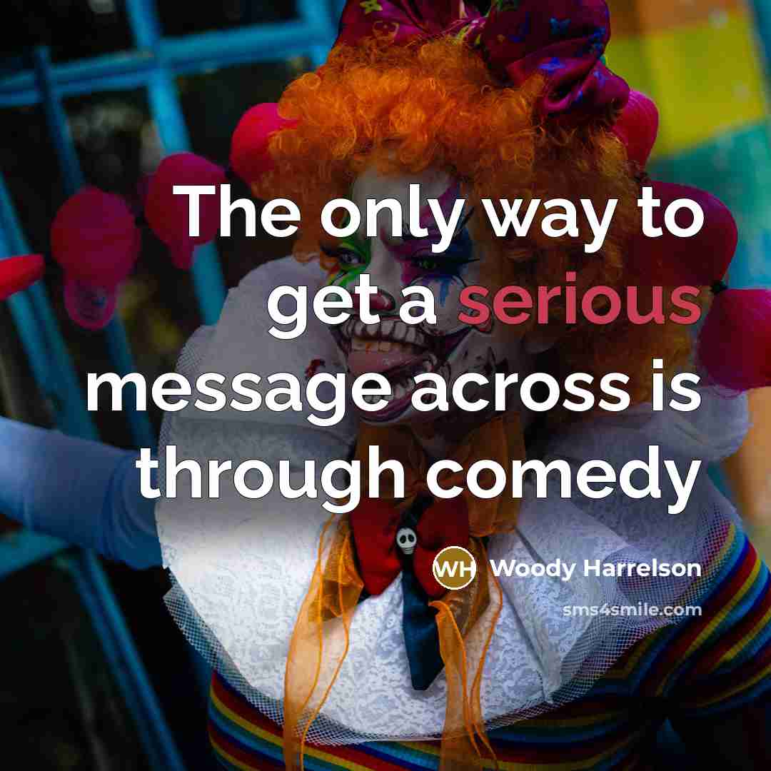 “The only way to get a serious message across is through comedy” quote by Woody Harrelson