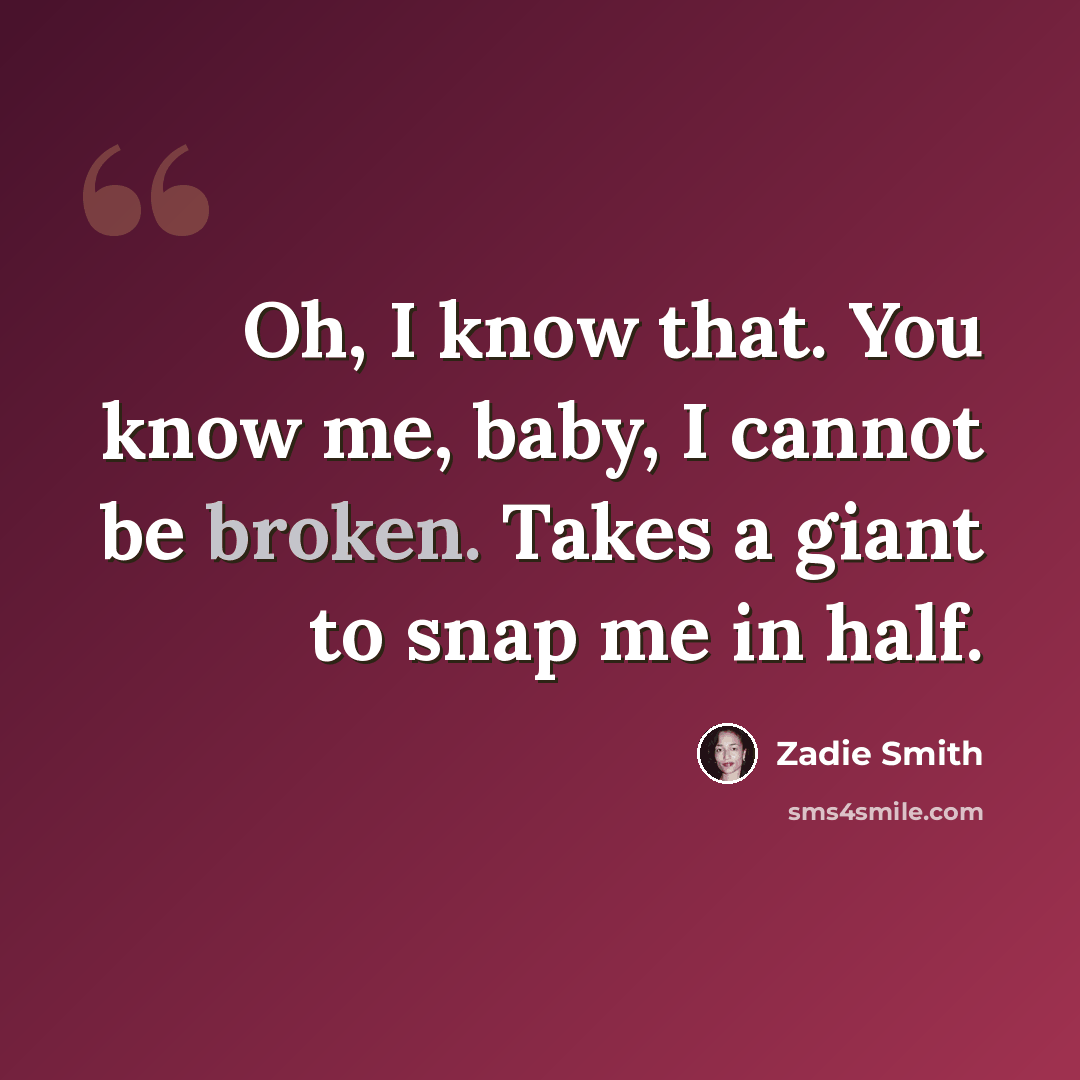 “Oh, I know that. You know me, baby, I cannot be broken. Takes a giant to snap me in half.” quote by Zadie Smith