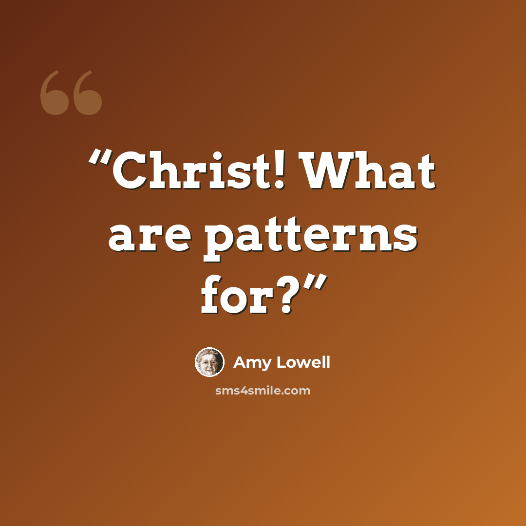 “Christ! What are patterns for?” quote by Amy Lowell