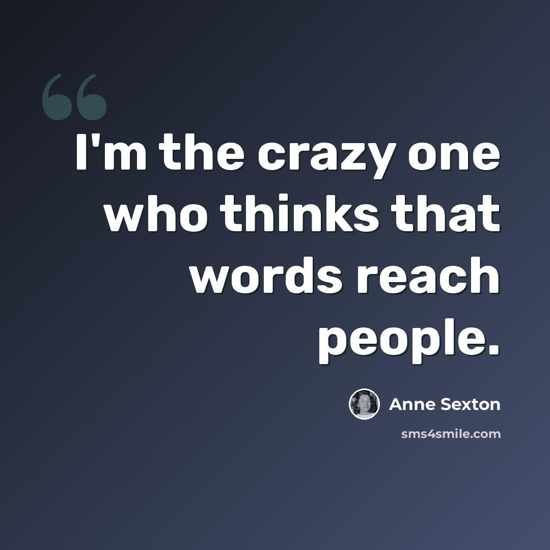 “I'm the crazy one who thinks that words reach people.” quote by Anne Sexton