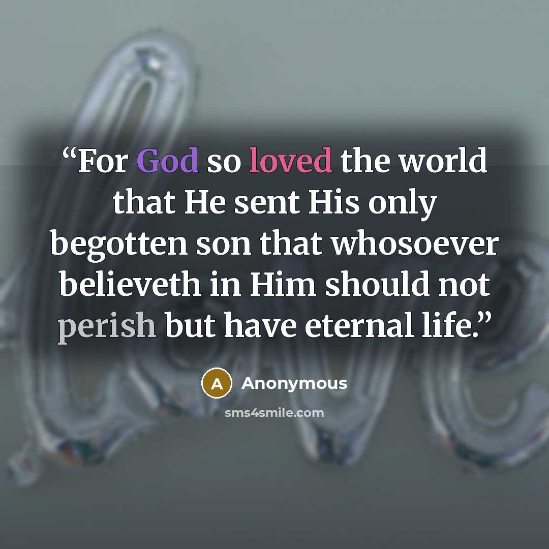 “For God so loved the world that He sent His only begotten son that whosoever believeth in Him should not perish but have eternal life.” quote by Anonymous