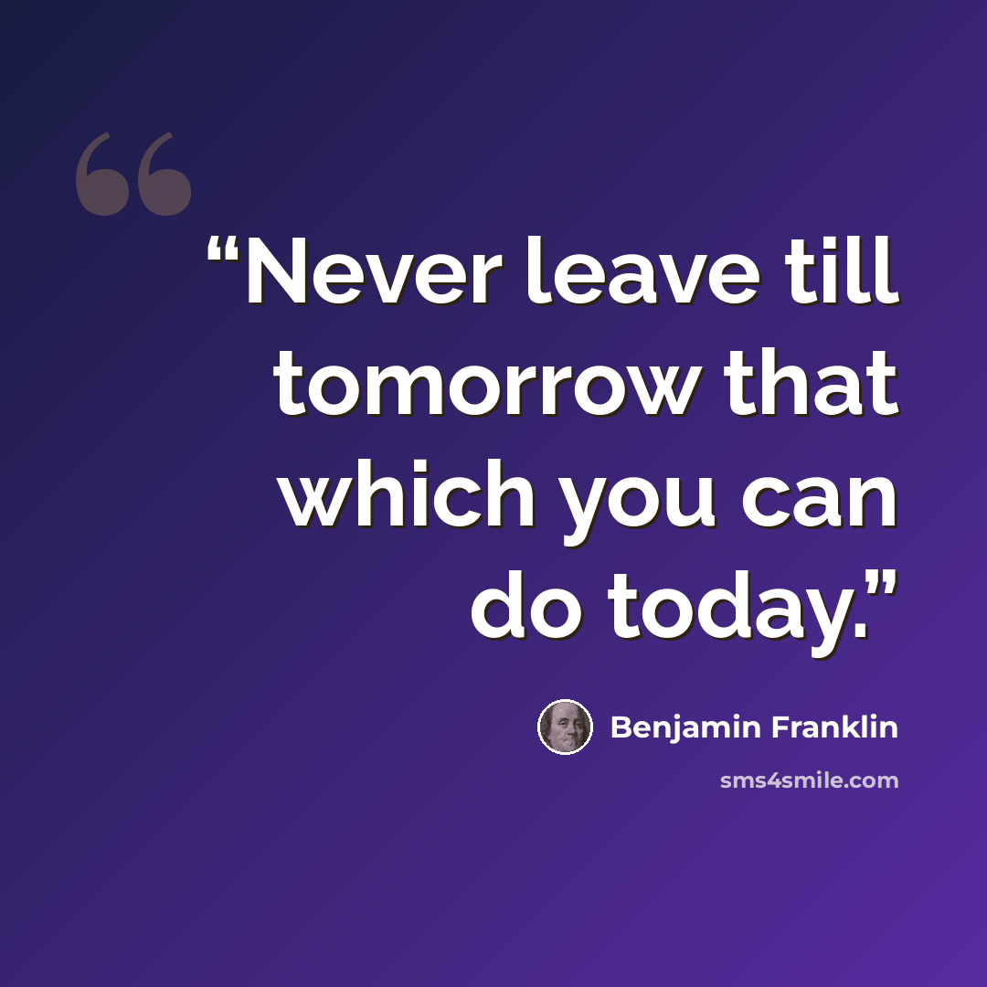 “Never leave till tomorrow that which you can do today.” quote by Benjamin Franklin