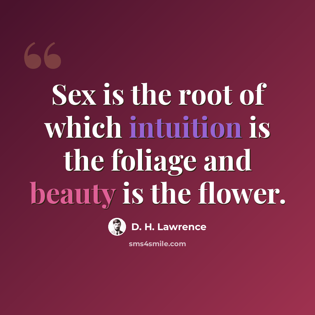 “Sex is the root of which intuition is the foliage and beauty is the flower.” quote by D. H. Lawrence