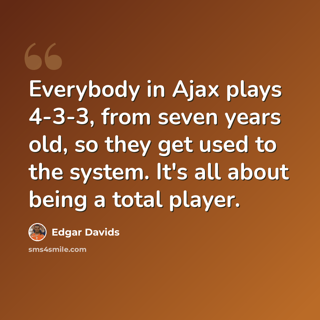 “Everybody in Ajax plays 4-3-3, from seven years old, so they get used to the system. It's all about being a total player.” quote by Edgar Davids