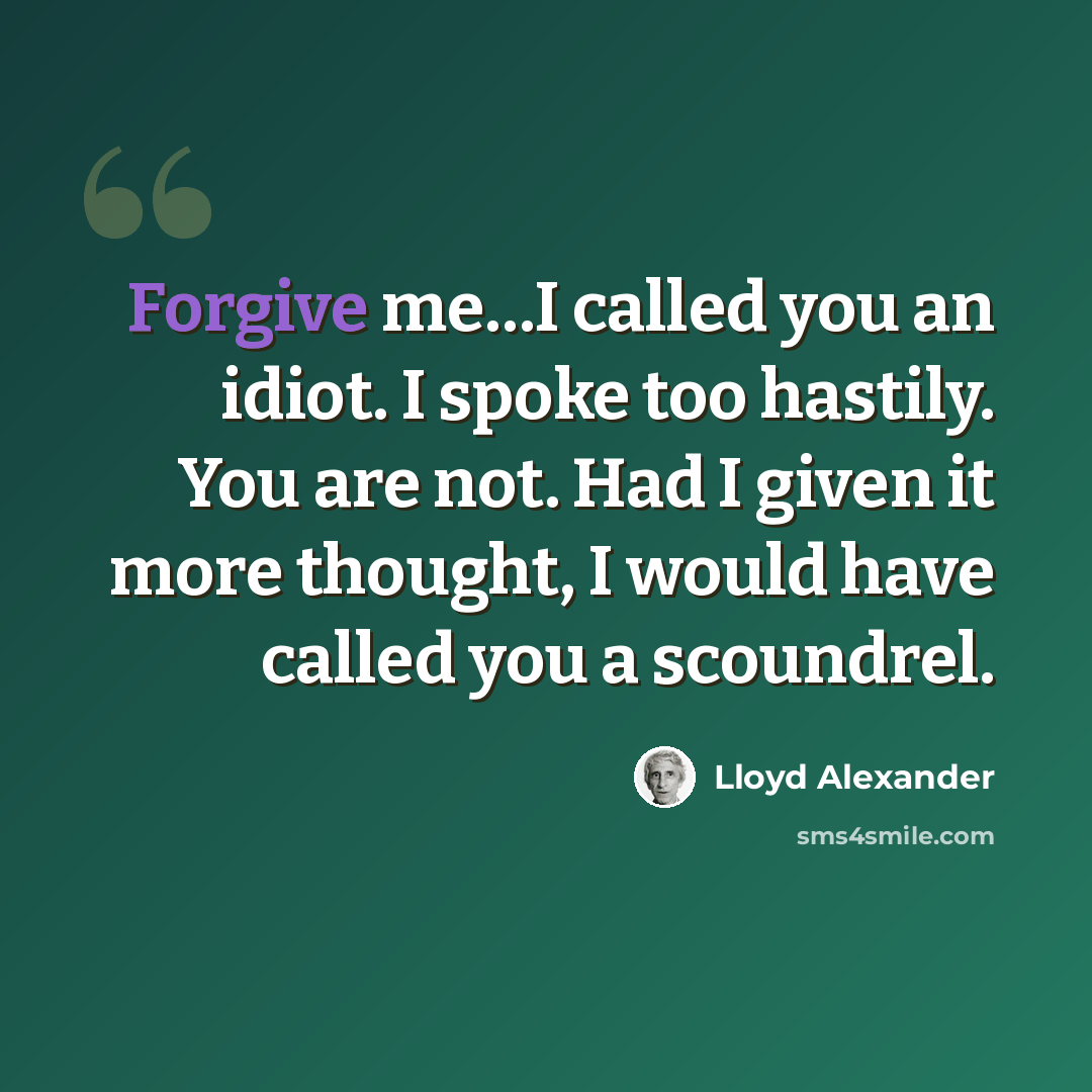 “Forgive me…I called you an idiot. I spoke too hastily. You are not. Had I given it more thought, I would have called you a scoundrel.” quote by Lloyd Alexander