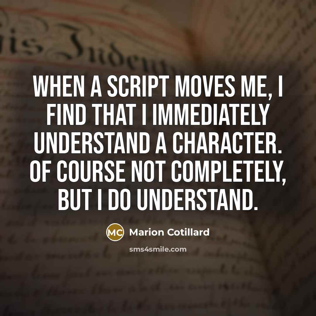 “When a script moves me, I find that I immediately understand a character. Of course not completely, but I do understand.” quote by Marion Cotillard